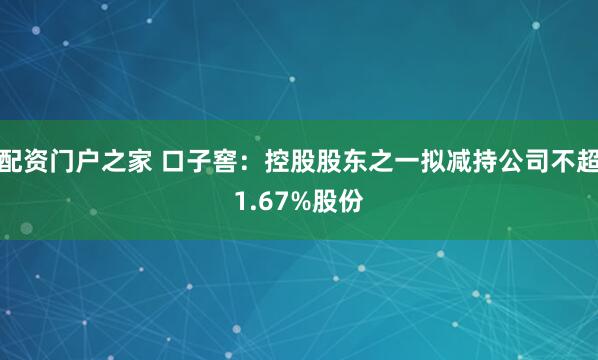 配资门户之家 口子窖：控股股东之一拟减持公司不超1.67%股份