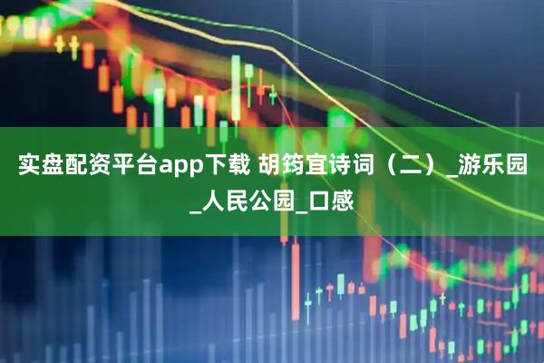 实盘配资平台app下载 胡筠宜诗词（二）_游乐园_人民公园_口感
